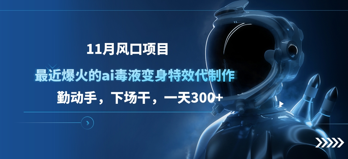 11月风口项目，最近爆火的ai毒液变身特效代制作，勤动手，下场干，一天300+-优优资源网
