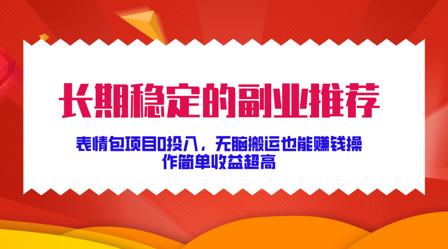 长期稳定的副业推荐！表情包项目0投入，无脑搬运也能赚钱，操作简单收益超高-优优资源网