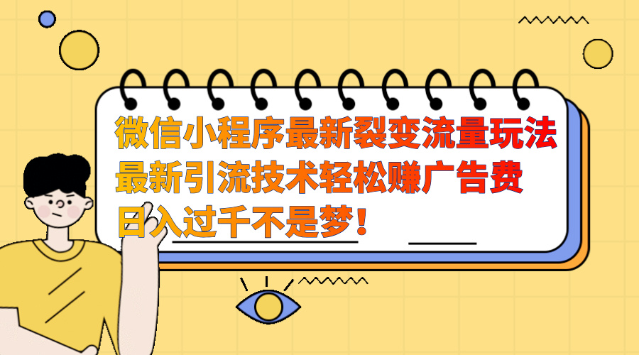 微信小程序最新裂变流量玩法，最新引流技术收益高轻松赚广告费，日入过千-优优资源网