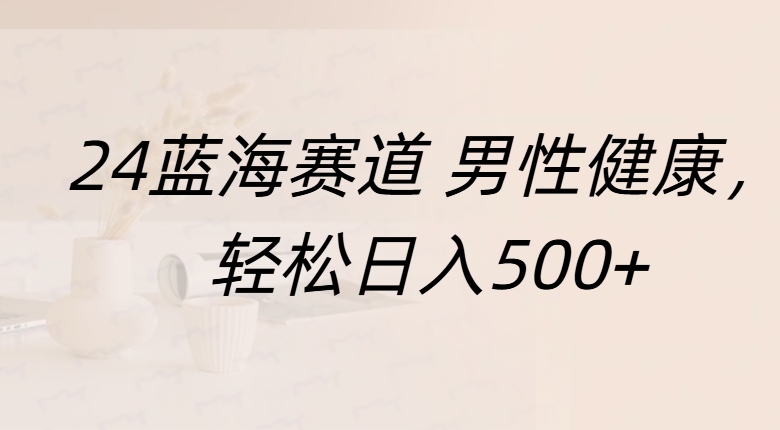 蓝海赛道 男性健康，轻松日入500+-优优资源网