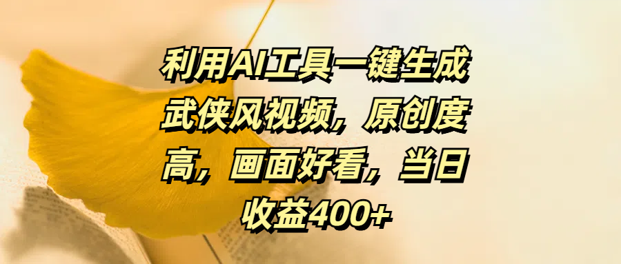 利用AI工具一键生成武侠风视频，原创度高，画面好看，当日收益400+-优优资源网