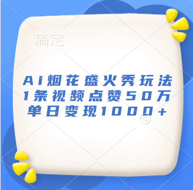 最新Ai烟花盛火秀玩法，1条视频点赞50万，单日变现1000+-优优资源网