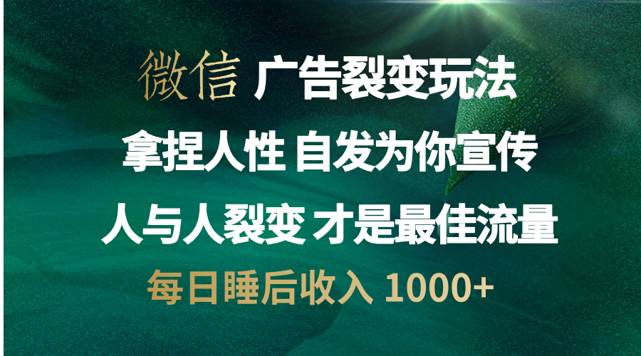 微信广告裂变法 操控人性 自发为你免费宣传 人与人的裂变才是最佳流量 单日睡后收入 1000+-优优资源网