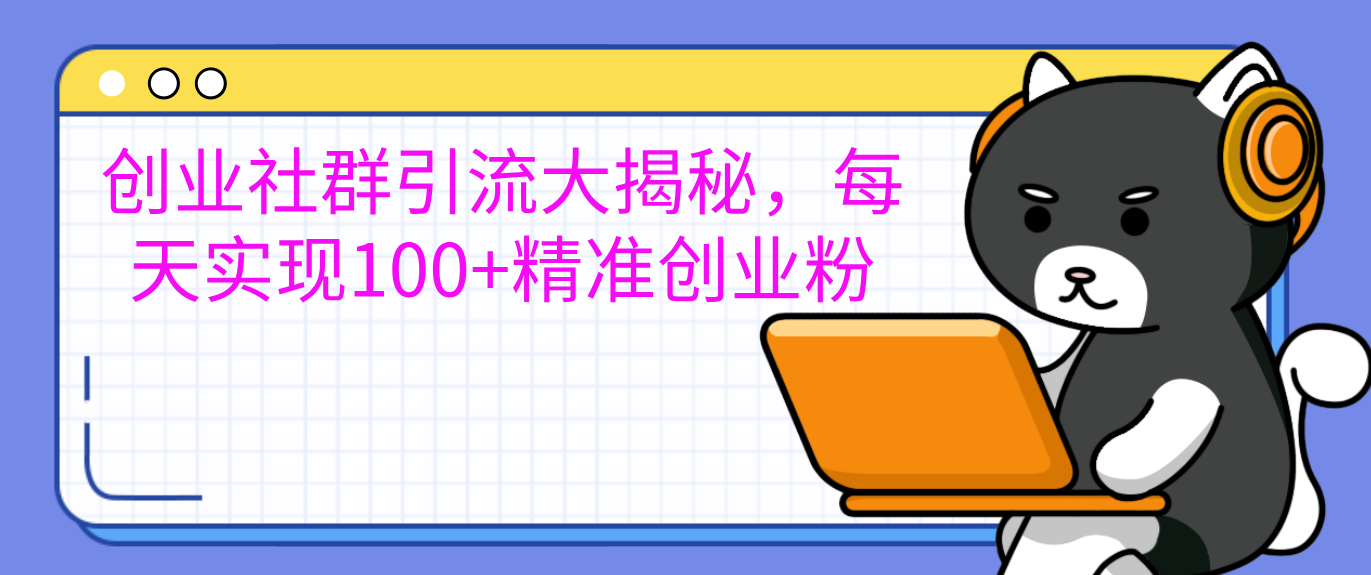 创业社群引流大揭秘，每天实现100+精准创业粉-优优资源网