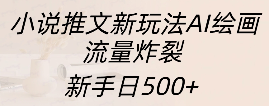 小说推文新玩法AI绘画，流量炸裂，新手日入500+-优优资源网