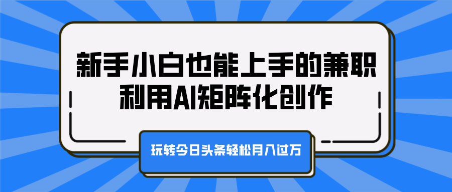 新手小白也能上手的兼职，利用AI矩阵化创作，玩转今日头条轻松月入过万-优优资源网