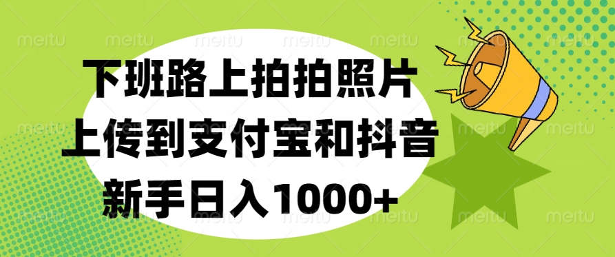 下班路上拍拍照片，上传到支付宝和抖音，新手日入1000+-优优资源网