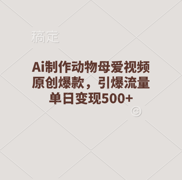 Ai制作动物母爱视频，原创爆款，引爆流量，单日变现500+-优优资源网
