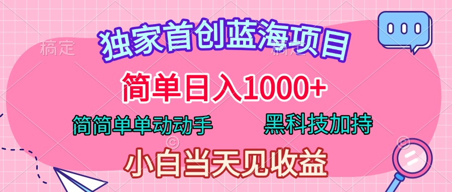 独家首创蓝海项目，简单日入1000+，简简单单动动手，黑科技加持，小白当天见收益-优优资源网
