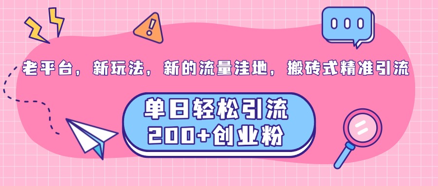 老平台，新玩法，新的流量洼地，搬砖式精准引流，单日轻松引流200+创业粉-优优资源网