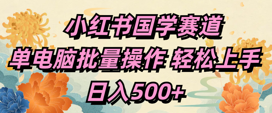 小红书国学赛道 单电脑批量操作 轻松上手 日入500+-优优资源网