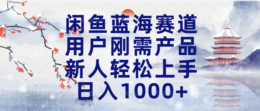 闲鱼蓝海赛道，用户刚需产品，新人轻松上手，日入1000+长久可做-优优资源网
