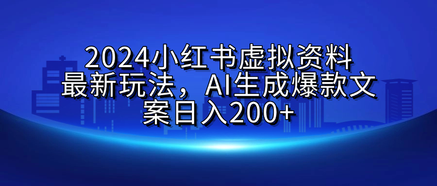2024小红书虚拟资料最新玩法，AI生成爆款文案日入200+-优优资源网