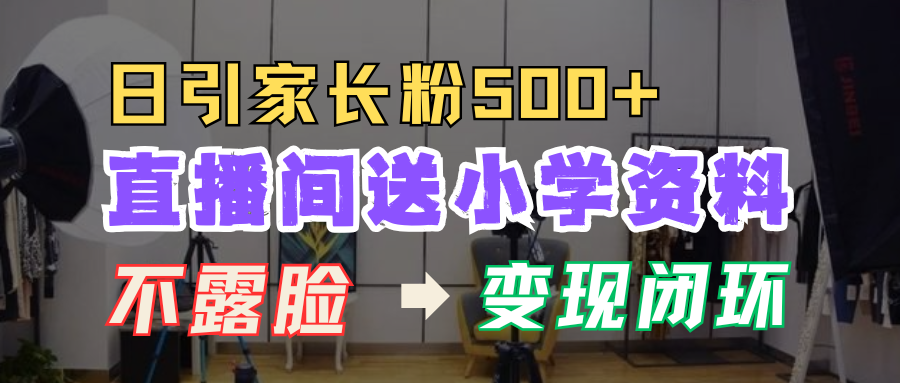 直播间送小学资料，每天引流家长粉500+，变现闭环模式！-优优资源网