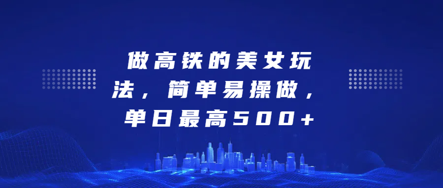 做高铁的美女玩法，简单易操做，单日最高500+-优优资源网