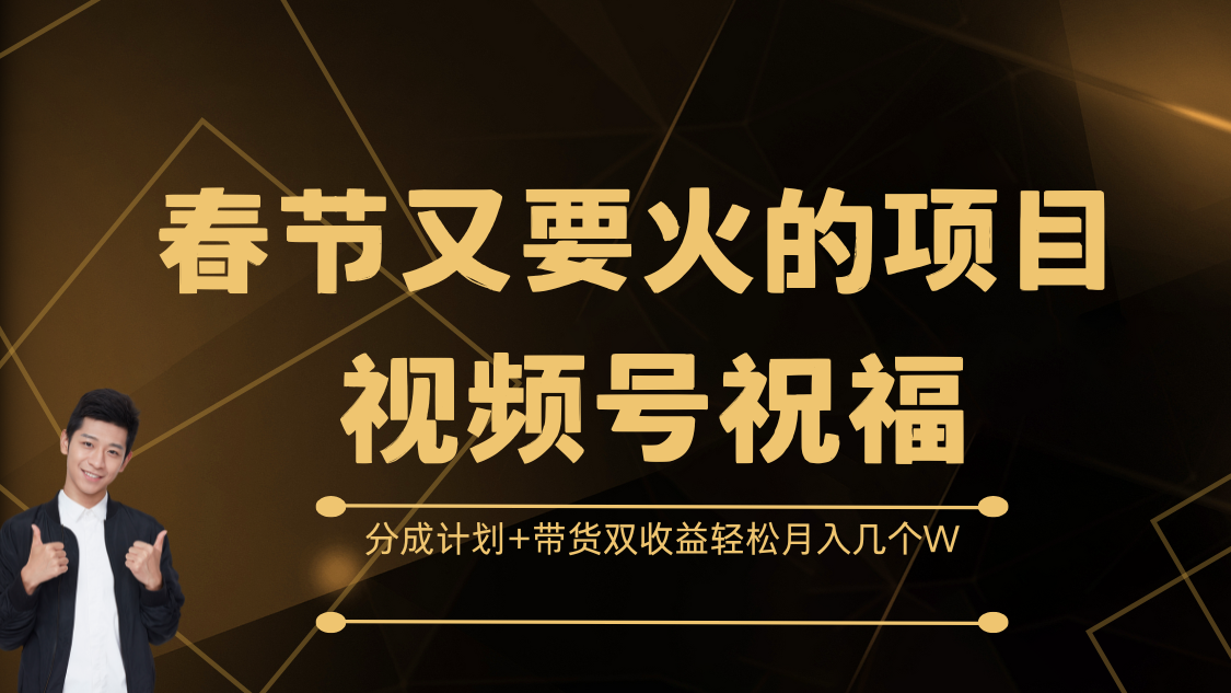 春节又要火的项目，视频号祝福，分成计划+带货双收益，轻松月入几个W-优优资源网