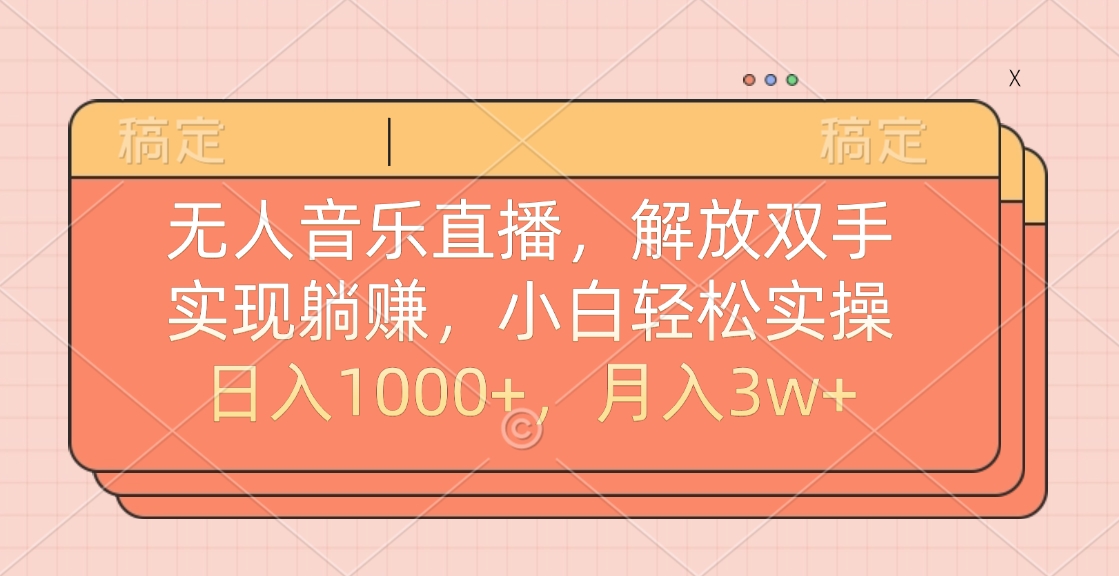 无人音乐直播，小白轻松实操，解放双手，实现躺赚，日入1000+，月入3w+-优优资源网