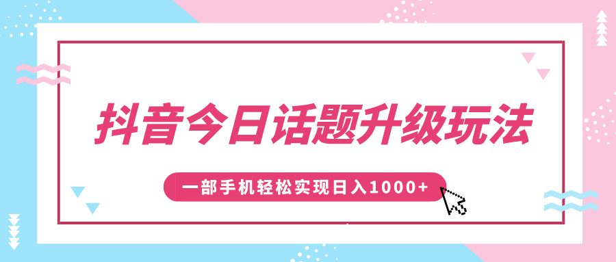 抖音今日话题升级玩法，1条作品涨粉5000，一部手机轻松实现日入1000+-优优资源网