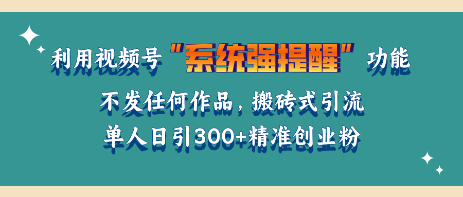 利用视频号“系统强提醒”功能，引流精准创业粉，无需发布任何作品，单人日引流300+精准创业粉-优优资源网