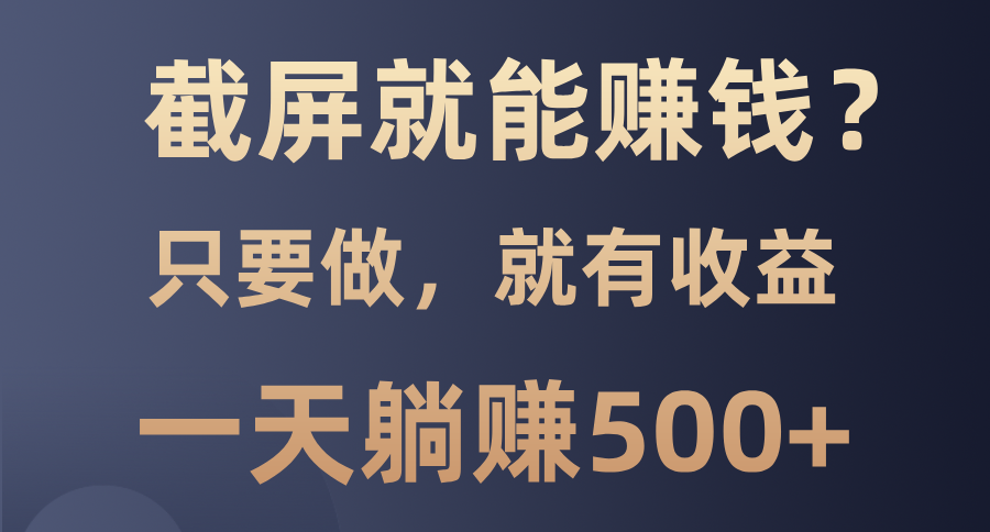 截屏就能赚钱？0门槛，只要做，100%有收益的一个项目，一天躺赚500+-优优资源网