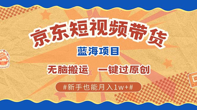 京东短视频带货 2025新风口 批量搬运 单号月入过万 上不封顶-优优资源网