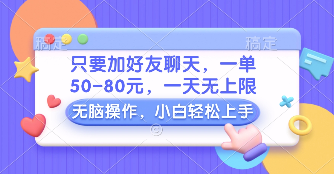 只要加好友聊天，一单50-80元，一天无上限，能做多少看你懒不懒，无脑操作-优优资源网