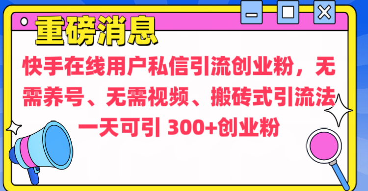 通过给快手在线用户私信引流创业粉，无需养号、无需视频、搬砖式引流法，一天可引300+创业粉-优优资源网