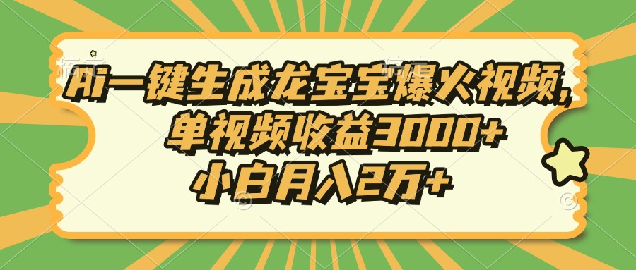 Ai一键生成龙宝宝爆火视频，小白月入2万+，单视频收益3000+-优优资源网