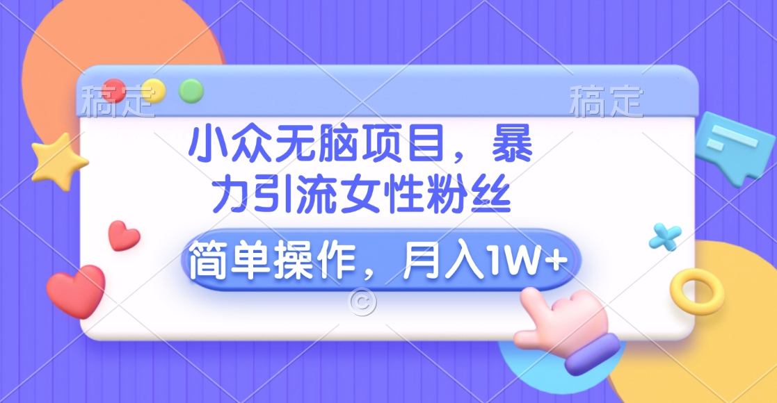 小众无脑项目，暴力引流女性粉丝，简单操作，月入10000+元-优优资源网