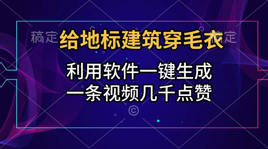 给地标建筑穿毛衣，利用软件一键生成，一条视频几千点赞，涨粉变现两不误-优优资源网