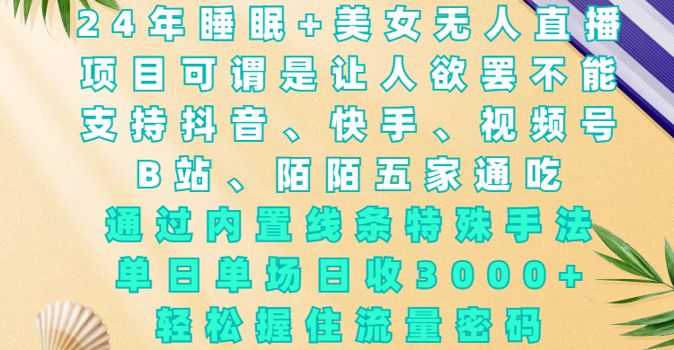 24年睡眠+美女无人直播，项目可谓是让人欲罢不能，支持抖音、快手、视频号、B站、陌陌五家通吃，通过内置线条特殊手法，单场日收3000+，轻松握住流量密码-优优资源网