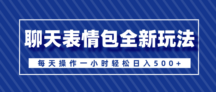 聊天表情包全新玩法，无脑搬运100%原创，每天操作一小时轻松日入500+-优优资源网