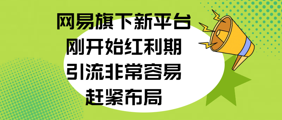 网易旗下新平台，刚开始红利期，引流非常容易，赶紧布局-优优资源网