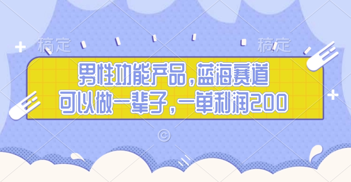 男性功能产品，蓝海赛道，可以做一辈子，一单利润200-优优资源网