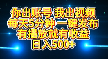 你出账号我出视频，每天5分钟，一键发布，有播放就有收益，日入500+-优优资源网