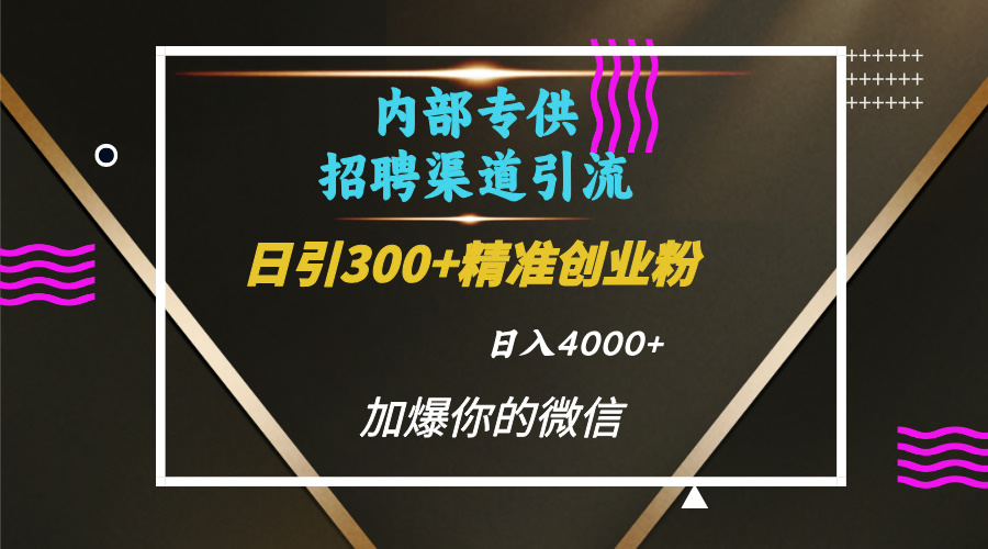 内部招聘引流技术，很实用的引流方法，流量巨大小白轻松上手日引300+精准创业粉，单日可变现4000+-优优资源网