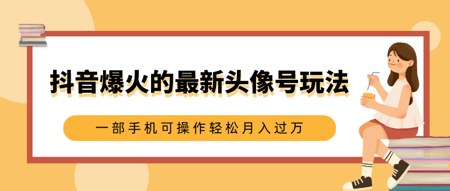 抖音爆火的最新头像号玩法，适合0基础小白，一部手机可操作轻松月入过万-优优资源网