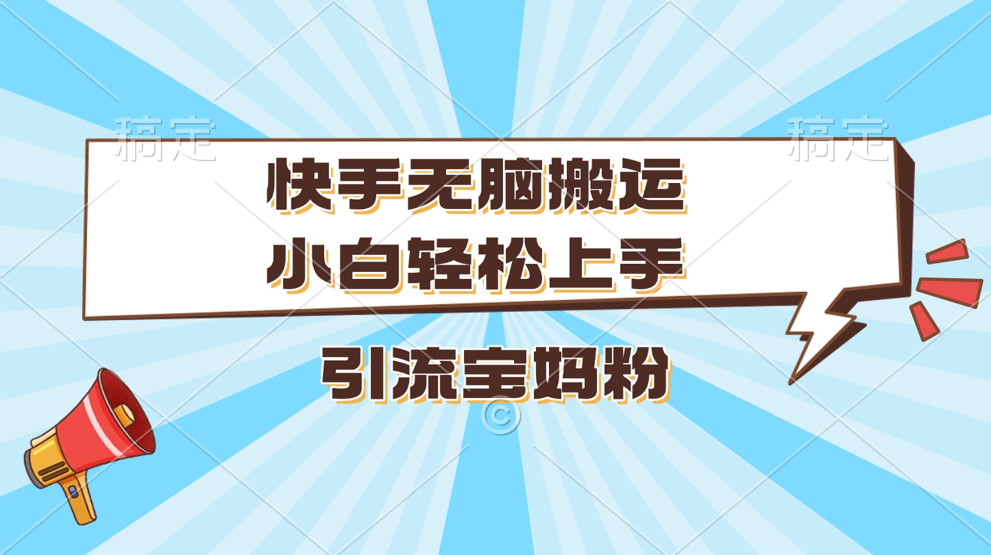 快手无脑搬运，小白轻松上手，引流宝妈粉-优优资源网