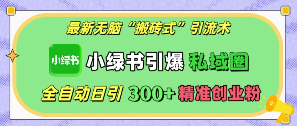 最新无脑“搬砖式”引流术，小绿书引爆私域圈，全自动日引300+精准创业粉！-优优资源网