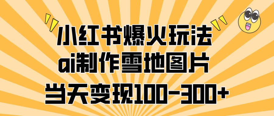 小红书爆火玩法，ai制作雪地图片，当天变现100-300+-优优资源网