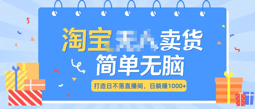 最新淘宝无人卖货7.0，简单无脑，小白易操作，日躺赚1000+-优优资源网
