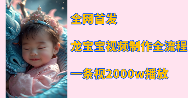 全网首发，龙宝宝视频制作教程，一条视频2000w播放-优优资源网