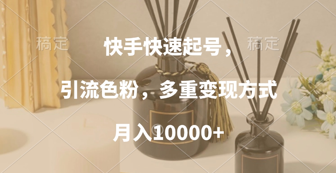 快手快速起号，引流色粉，多重变现方式，月入10000+-优优资源网