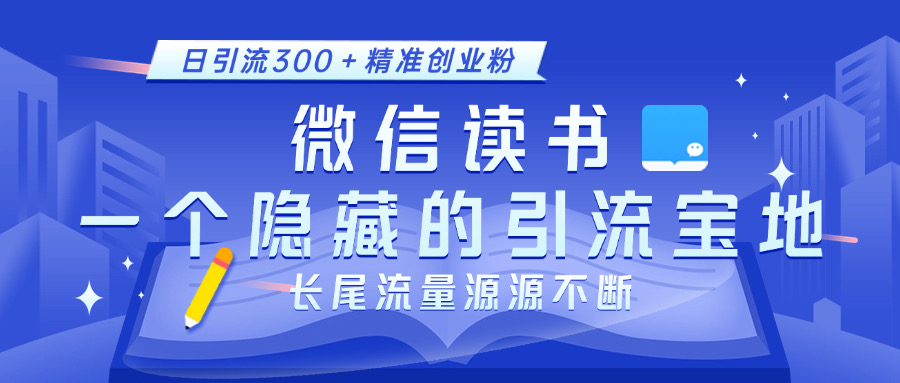 微信读书，一个隐藏的引流宝地。不为人知的小众打法，日引流300＋精准创业粉，长尾流量源源不断-优优资源网
