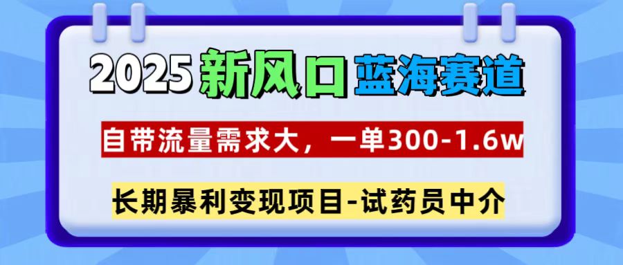 2025新风口蓝海赛道，一单300~1.6w，自带流量需求大，试药员中介-优优资源网