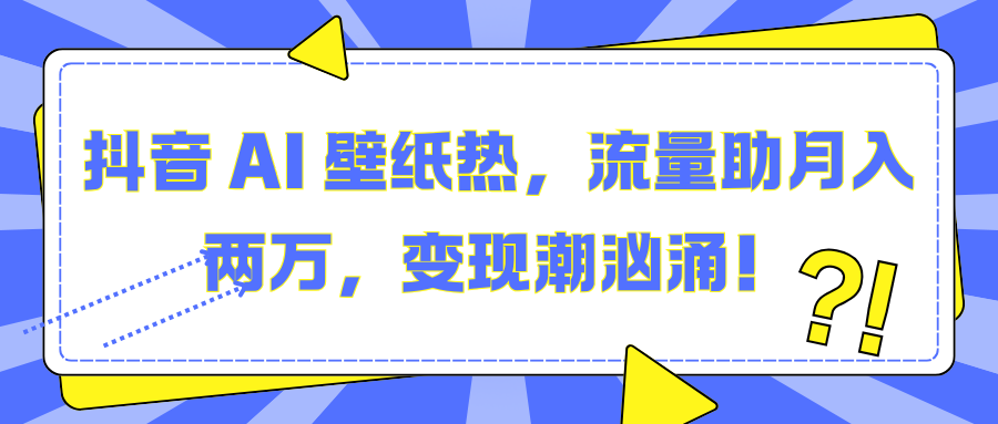 抖音 AI 壁纸热，流量助月入两万，变现潮汹涌！-优优资源网