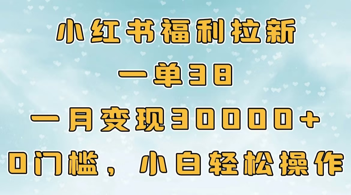 小红书福利拉新，一单38，一月30000＋轻轻松松，0门槛小白轻松操作-优优资源网