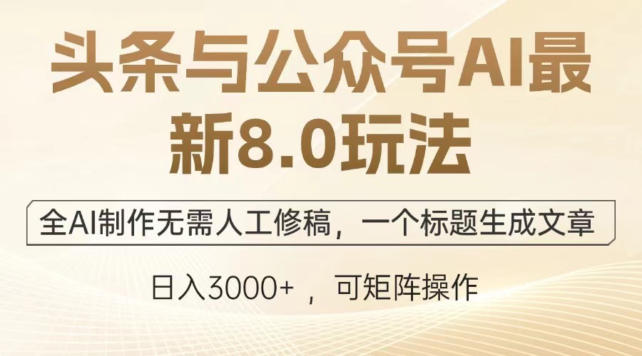 头条与公众号AI最新8.0玩法，全AI制作无需人工修稿，一个标题生成文章，日入3000+-优优资源网