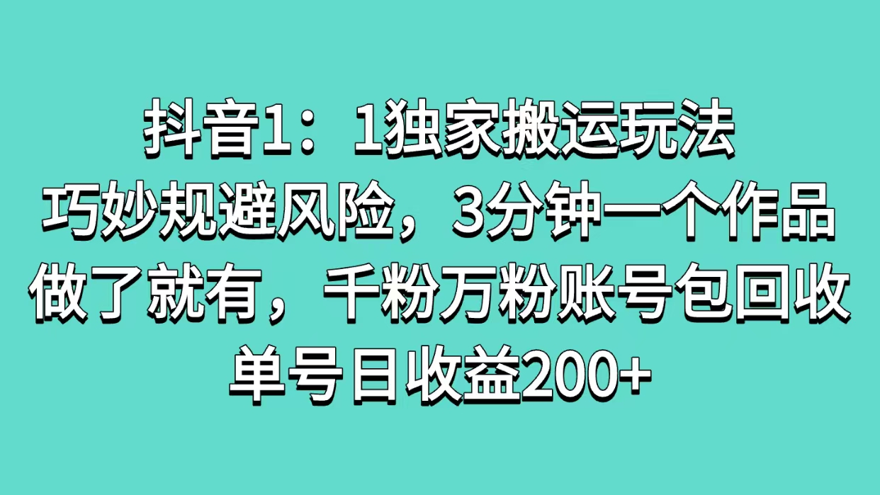 抖音1：1独家搬运玩法，巧妙规避风险，3分钟一个作品，做了就有，千粉万粉账号包回收，单号日收益200+-优优资源网