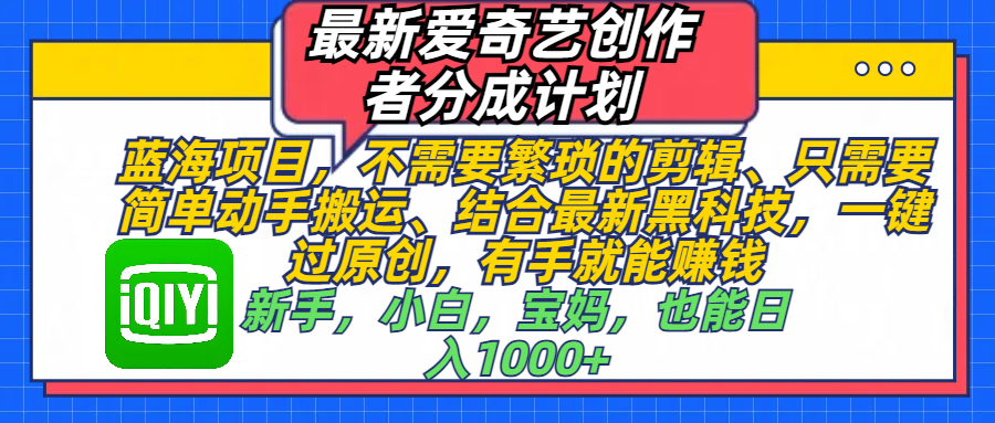 最新爱奇艺创作者分成计划，蓝海项目，不需要繁琐的剪辑、 只需要简单动手搬运、结合最新黑科技，一键过原创，有手就能赚钱，新手，小白，宝妈，也能日入1000+  手机也可操作-优优资源网
